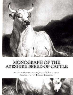 Monograph of the Ayrshire Breed of Cattle: The Dairy Cow: With an Appendix on Ayrshire, Jersey and Dutch Cattle Milks by Sturtevant, Joseph N.