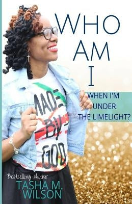 Who Am I When I'm Under the Limelight? by Wilson, Tasha M.