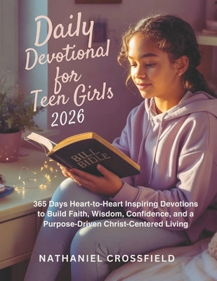 Daily Devotional for Teen Girls 2026: 365 Days Heart-to-Heart Inspiring Devotions to Build Faith, Wisdom, Confidence, and a Purpose-Driven Christ-Cent by Crossfield, Nathaniel