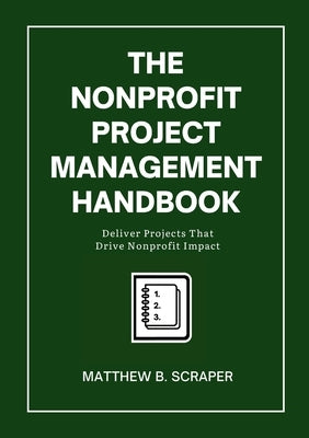 The Nonprofit Project Management Handbook: Delivering Mission-Driven Results by Scraper, Matthew
