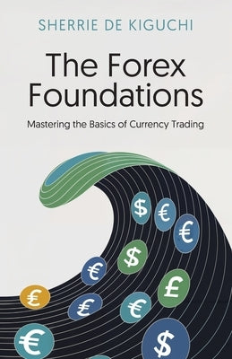 The Forex Foundations: Mastering the Basics of Currency Trading by de Kiguchi, Sherrie