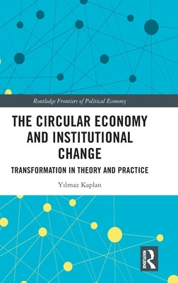 The Circular Economy and Institutional Change: Transformation in Theory and Practice by Kaplan, Yilmaz