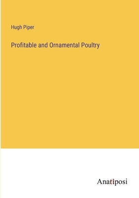Profitable and Ornamental Poultry by Piper, Hugh