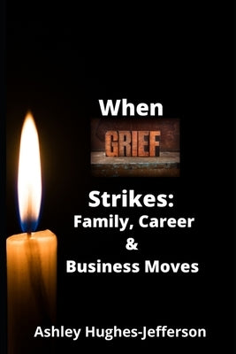 When Grief Strikes: Family, Career, and Business Moves by Hughes-Jefferson, Ashley