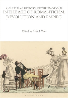 A Cultural History of the Emotions in the Age of Romanticism, Revolution, and Empire by Matt, Susan J.