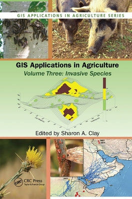 GIS Applications in Agriculture, Volume Three: Invasive Species by Clay, Sharon A.