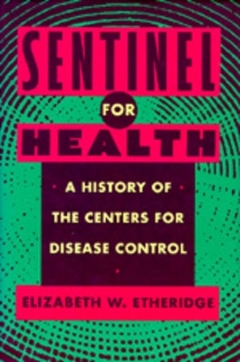Sentinel for Health: A History of the Centers for Disease Control by Etheridge, Elizabeth W.