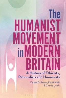 The Humanist Movement in Modern Britain: A History of Ethicists, Rationalists and Humanists by Brown, Callum G.