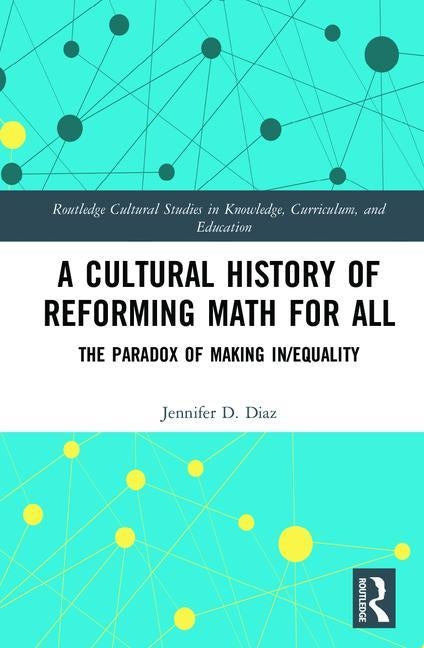 A Cultural History of Reforming Math for All: The Paradox of Making In/Equality by Diaz, Jennifer