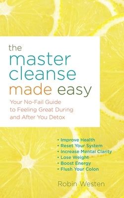 Master Cleanse Made Easy: Your No-Fail Guide to Feeling Great During and After Your Detox by Westen, Robin