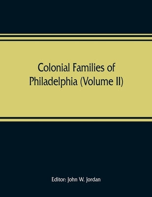 Colonial families of Philadelphia (Volume II) by W. Jordan, John