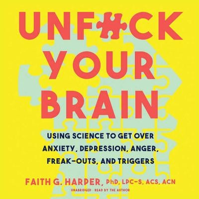 Unfuck Your Brain: Using Science to Get Over Anxiety, Depression, Anger, Freak-Outs, and Triggers by Harper Phd Lpc-S Acs Acn, Faith G.