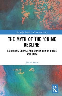 The Myth of the 'Crime Decline': Exploring Change and Continuity in Crime and Harm by Kotzé, Justin