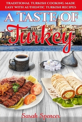 A Taste of Turkey: Turkish Cooking Made Easy with Authentic Turkish Recipes ***BLACK AND WHITE EDITION*** by Spencer, Sarah