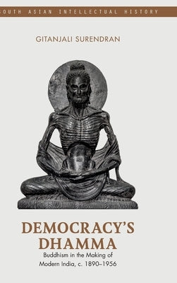 Democracy's Dhamma: Buddhism in the Making of Modern India, C. 1890-1956 by Surendran, Gitanjali
