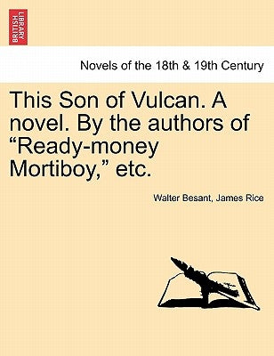 This Son of Vulcan. a Novel. by the Authors of Ready-Money Mortiboy, Etc, Vol. I by Besant, Walter