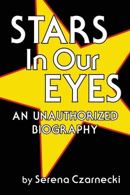 Stars In Our Eyes: An Unauthorized Biography by Czarnecki, Serena