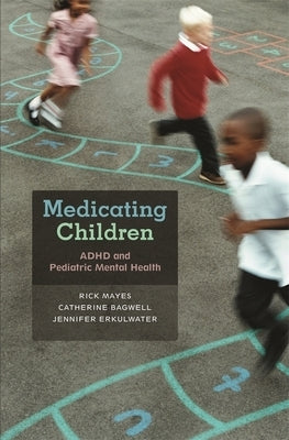 Medicating Children: ADHD and Pediatric Mental Health by Mayes, Rick