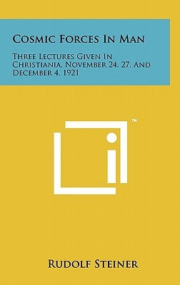Cosmic Forces in Man: Three Lectures Given in Christiania, November 24, 27, and December 4, 1921 by Steiner, Rudolf