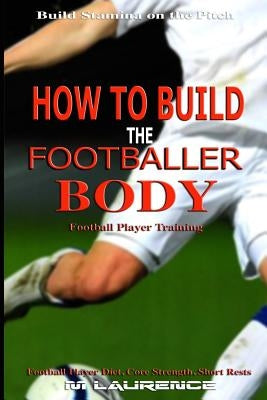 How to Build the Footballer Body: Football Player Training, Build Stamina on the Pitch, Football Player, Short rests, Core strength, Football Player D by Laurence, M.