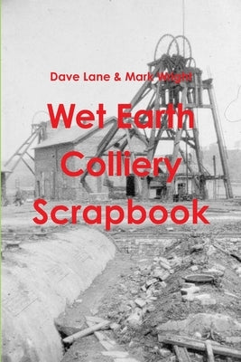 Wet Earth Colliery Scrapbook by Mark Wright, Dave Lane &.