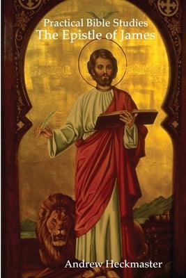 Practical Bible Studies: The Epistle of James by Heckmaster, Andrew