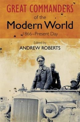 The Great Commanders of the Modern World 1866-1975 by Roberts, Andrew