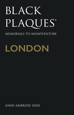 Black Plaques London: Memorials to Misadventure by Hide, John Ambrose