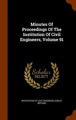 Minutes Of Proceedings Of The Institution Of Civil Engineers, Volume 91 by Institution of Civil Engineers (Great Br