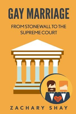 Gay Marriage: From Stonewall to the Supreme Court by Shay, Zachary