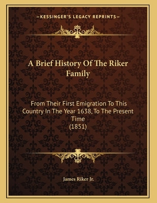 A Brief History Of The Riker Family: From Their First Emigration To This Country In The Year 1638, To The Present Time (1851) by Riker, James, Jr.