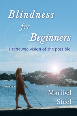 Blindness for Beginners: A renewed vision of the possible by Steel, Maribel