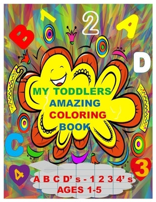 MY TODDLERS AMAZING COLORING BOOK A B C D' s AND 1 2 3 4' s AGES 1-5: The Best Toddlers Coloring Book by Publishing, Billy, Jr.