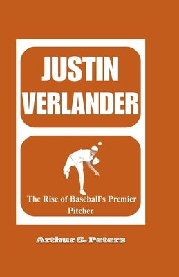 Justin Verlander: The Rise of Baseball's Premier Pitcher by S. Peters, Arthur