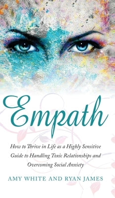 Empath: How to Thrive in Life as a Highly Sensitive - Guide to Handling Toxic Relationships and Overcoming Social Anxiety (Emp by White, Amy