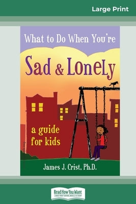 What to Do When You're Sad & Lonely: A Guide for Kids (16pt Large Print Edition) by Crist, James J.