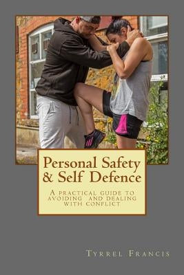 Personal Safety & Self Defence: A practical guide to avoiding and dealing with conflict by Francis, Tyrrel