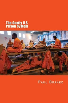 The Costly U. S. Prison System: Too Costly in Dollars, National Prestige, and Lives by Brakke, Paul