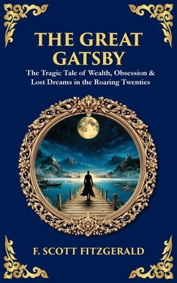 The Great Gatsby: The Tragic Tale of Wealth, Obsession & Lost Dreams in the Roaring Twenties (Deluxe Hardbound Edition) by Zengerink, Tim