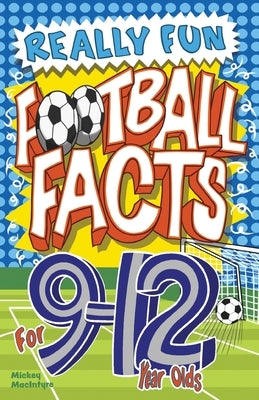 Really Fun Football Facts Book For 9-12 Year Olds: Illustrated Amazing Facts. The Ultimate Trivia Football Book For Kids by MacIntyre, Mickey