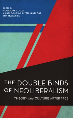 The Double Binds of Neoliberalism: Theory and Culture After 1968 by Collett, Guillaume