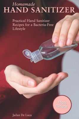 Homemade Hand Sanitizer: Practical Hand Sanitizer Recipes for a Bacteria-Free Lifestyle by de Luca, Jailan
