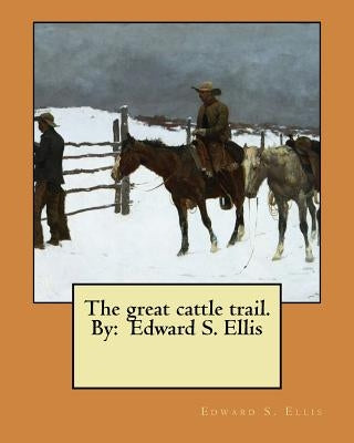 The great cattle trail. By: Edward S. Ellis by Ellis, Edward S.