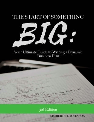 The Start of Something BIG: : Your Ultimate Guide to Writing a Dynamic Business Pl by Johnson, Kimberly L.