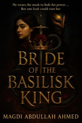 Bride of the Basilisk King: A Dark Enemies-to-Lovers Romantasy of Masks, Power, and Slow-Burn Heat by Ahmed, Magdi Abdullah