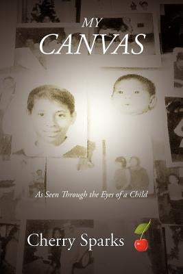 My Canvas: As Seen Through the Eyes of a Child by Sparks, Cherry