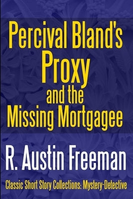 Percival Bland's Proxy and The Missing Mortgagee by Freeman, R. Austin