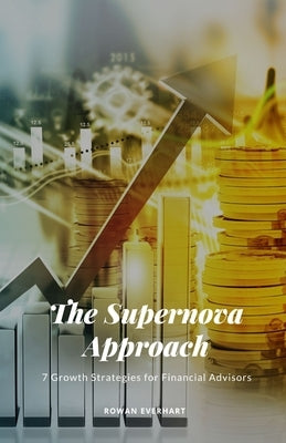 The Supernova Approach: 7 Growth Strategies for Financial Advisors by Everhart, Rowan