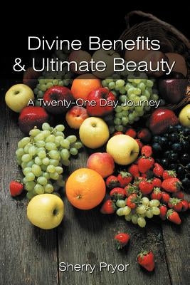 Divine Benefits & Ultimate Beauty: A Twenty-One Day Journey by Pryor, Sherry