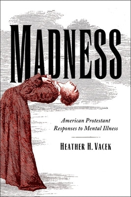 Madness: American Protestant Responses to Mental Illness by Vacek, Heather H.